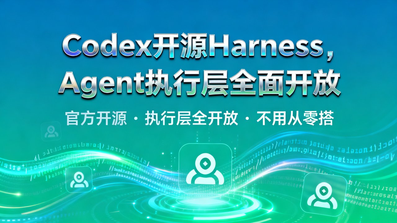 Codex开源Harness，Agent执行层全面开放