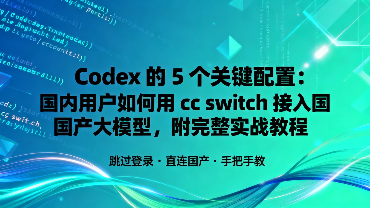 Codex 的 5 个关键配置：国内用户如何用 cc switch 接入国产大模型，附完整实战教程