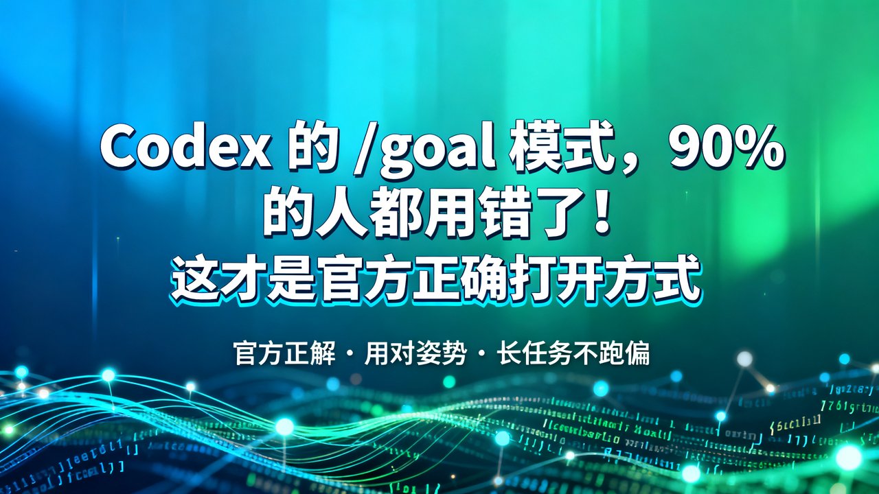 Codex 的 /goal 模式，90% 的人都用错了！这才是官方正确打开方式