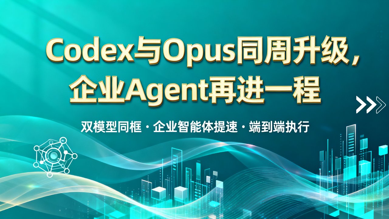 Codex与Opus同周升级，企业Agent再进一程