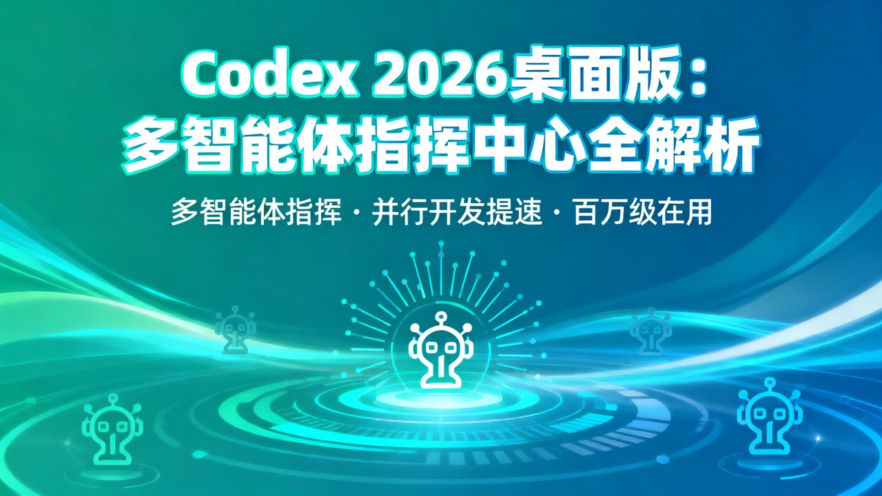 Codex 2026桌面版：多智能体指挥中心全解析